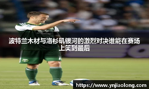 波特兰木材与洛杉矶银河的激烈对决谁能在赛场上笑到最后