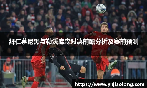 拜仁慕尼黑与勒沃库森对决前瞻分析及赛前预测