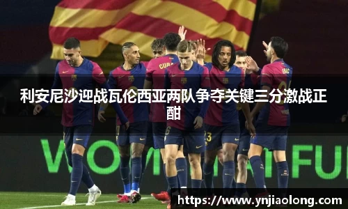 利安尼沙迎战瓦伦西亚两队争夺关键三分激战正酣