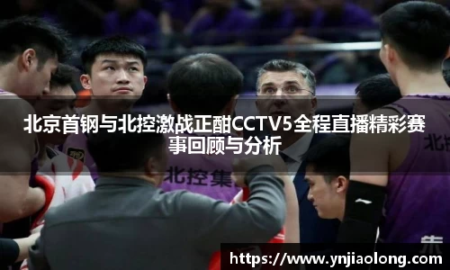 北京首钢与北控激战正酣CCTV5全程直播精彩赛事回顾与分析