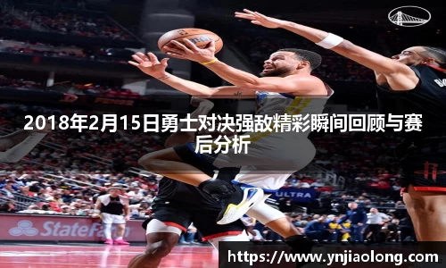 2018年2月15日勇士对决强敌精彩瞬间回顾与赛后分析